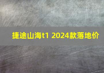 捷途山海t1 2024款落地价